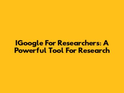IGoogle For Researchers: A Powerful Tool For Research