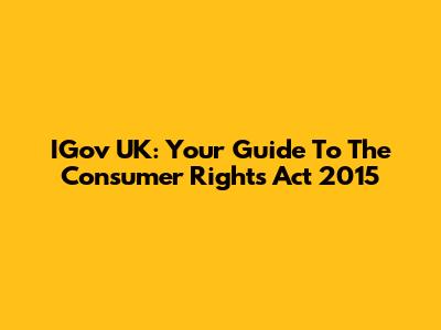 IGov UK: Your Guide To The Consumer Rights Act 2015