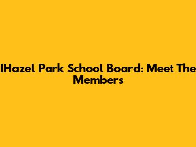 IHazel Park School Board: Meet The Members