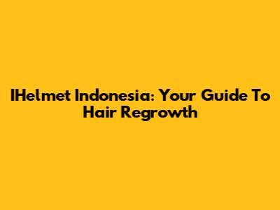 IHelmet Indonesia: Your Guide To Hair Regrowth