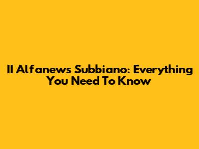 II Alfanews Subbiano: Everything You Need To Know