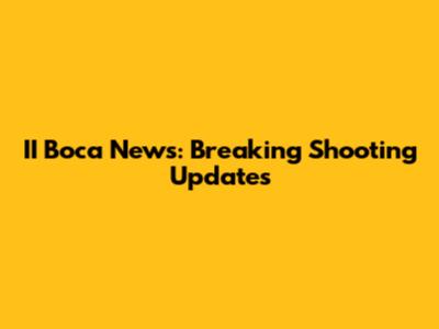 II Boca News: Breaking Shooting Updates