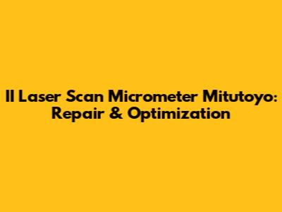 II Laser Scan Micrometer Mitutoyo: Repair & Optimization