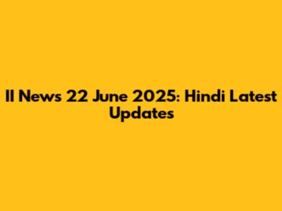 II News 22 June 2025: Hindi Latest Updates