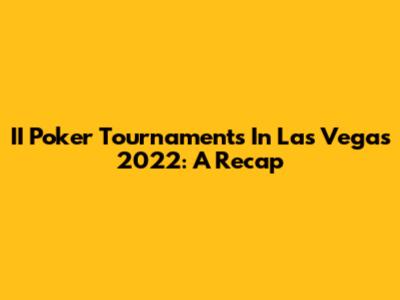 II Poker Tournaments In Las Vegas 2022: A Recap