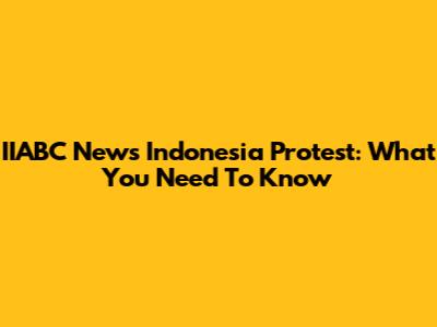 IIABC News Indonesia Protest: What You Need To Know