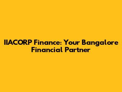 IIACORP Finance: Your Bangalore Financial Partner