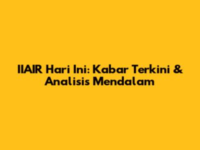 IIAIR Hari Ini: Kabar Terkini & Analisis Mendalam