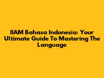 IIAM Bahasa Indonesia: Your Ultimate Guide To Mastering The Language
