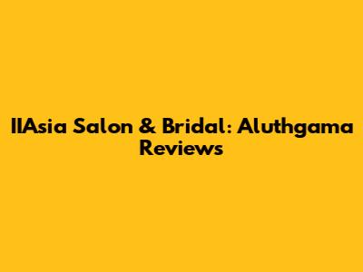 IIAsia Salon & Bridal: Aluthgama Reviews