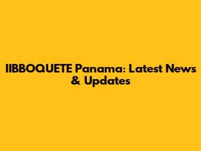 IIBBOQUETE Panama: Latest News & Updates