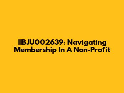 IIBJU002639: Navigating Membership In A Non-Profit