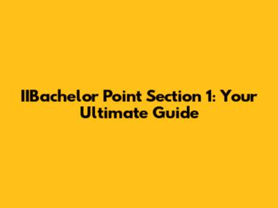 IIBachelor Point Section 1: Your Ultimate Guide