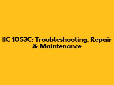 IIC 1053C: Troubleshooting, Repair & Maintenance