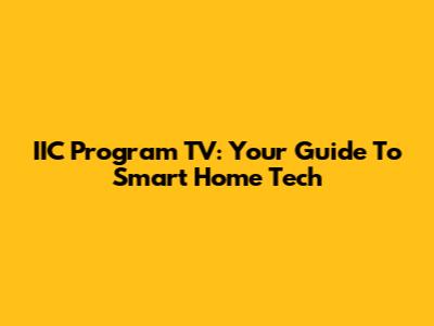 IIC Program TV: Your Guide To Smart Home Tech