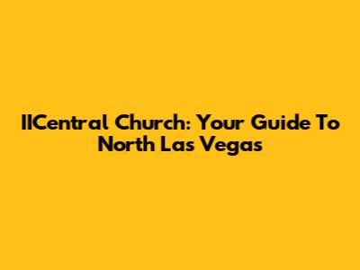 IICentral Church: Your Guide To North Las Vegas