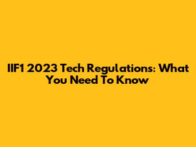 IIF1 2023 Tech Regulations: What You Need To Know
