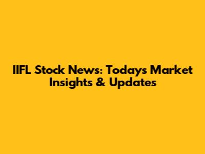 IIFL Stock News: Today's Market Insights & Updates