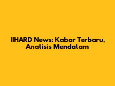 IIHARD News: Kabar Terbaru, Analisis Mendalam