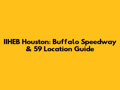 IIHEB Houston: Buffalo Speedway & 59 Location Guide