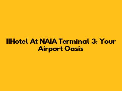 IIHotel At NAIA Terminal 3: Your Airport Oasis