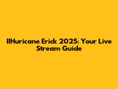 IIHuricane Erick 2025: Your Live Stream Guide