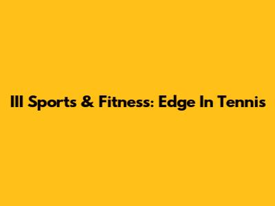 III Sports & Fitness: Edge In Tennis
