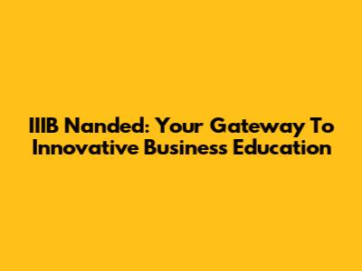 IIIB Nanded: Your Gateway To Innovative Business Education