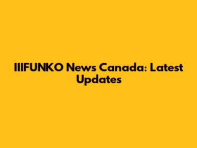 IIIFUNKO News Canada: Latest Updates