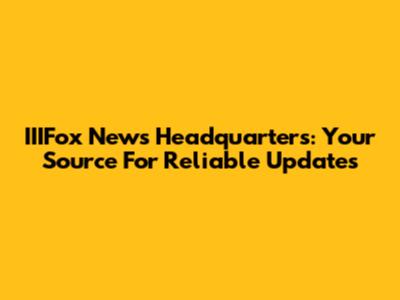 IIIFox News Headquarters: Your Source For Reliable Updates