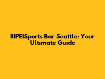 IIIPEISports Bar Seattle: Your Ultimate Guide