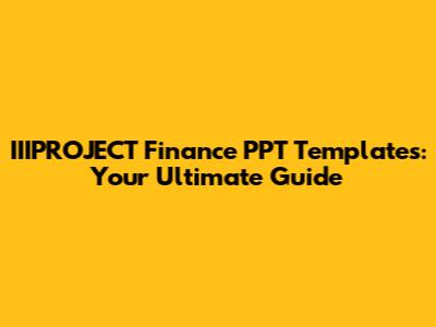 IIIPROJECT Finance PPT Templates: Your Ultimate Guide