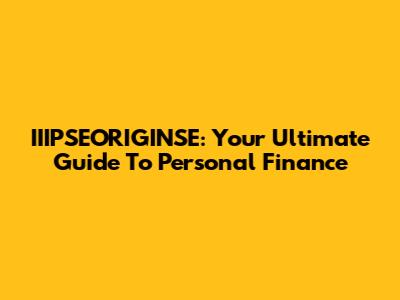 IIIPSEORIGINSE: Your Ultimate Guide To Personal Finance