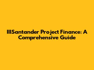 IIISantander Project Finance: A Comprehensive Guide