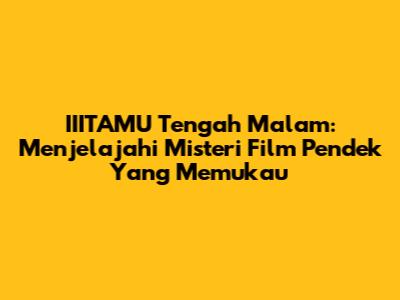 IIITAMU Tengah Malam: Menjelajahi Misteri Film Pendek Yang Memukau