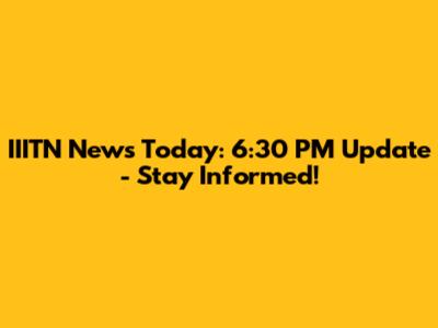 IIITN News Today: 6:30 PM Update - Stay Informed!