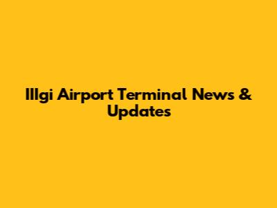 IIIgi Airport Terminal News & Updates