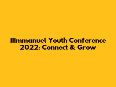 IIImmanuel Youth Conference 2022: Connect & Grow