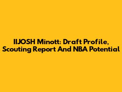 IIJOSH Minott: Draft Profile, Scouting Report And NBA Potential