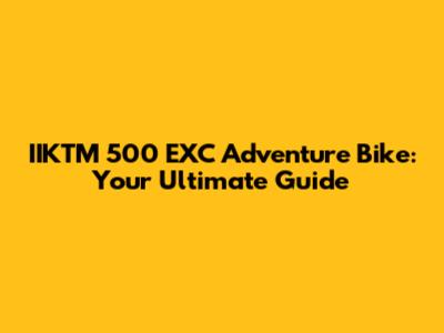 IIKTM 500 EXC Adventure Bike: Your Ultimate Guide