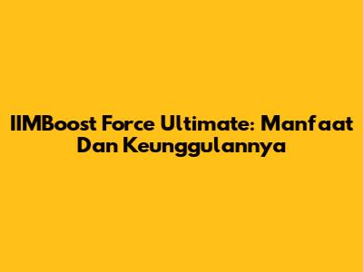 IIMBoost Force Ultimate: Manfaat Dan Keunggulannya