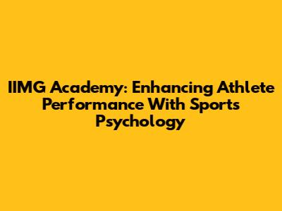 IIMG Academy: Enhancing Athlete Performance With Sports Psychology