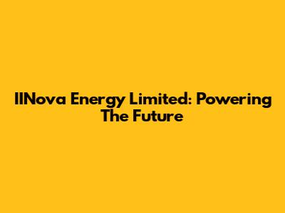 IINova Energy Limited: Powering The Future