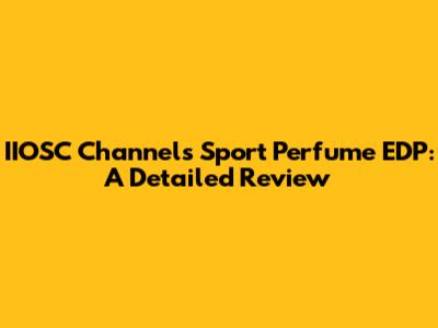 IIOSC Channels Sport Perfume EDP: A Detailed Review