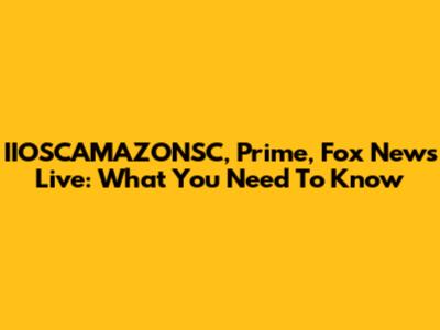 IIOSCAMAZONSC, Prime, Fox News Live: What You Need To Know