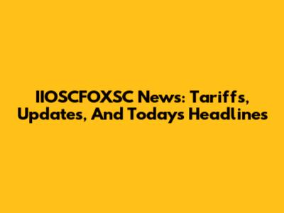 IIOSCFOXSC News: Tariffs, Updates, And Today's Headlines