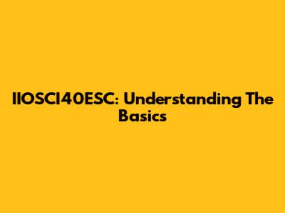 IIOSCI40ESC: Understanding The Basics