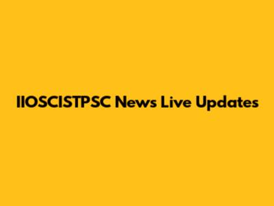 IIOSCISTPSC News Live Updates