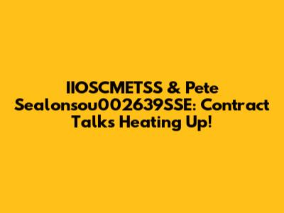 IIOSCMETSS & Pete Sealonsou002639SSE: Contract Talks Heating Up!