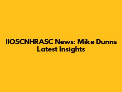 IIOSCNHRASC News: Mike Dunn's Latest Insights